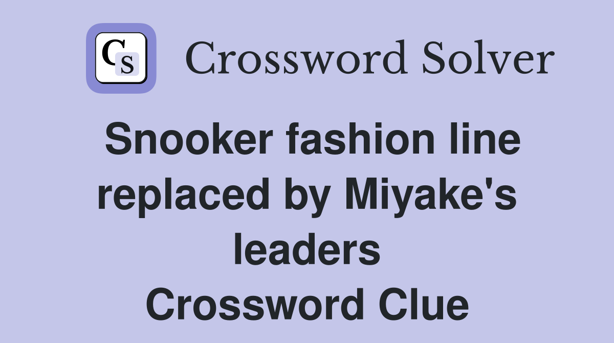 Snooker fashion line replaced by Miyake's leaders Crossword Clue